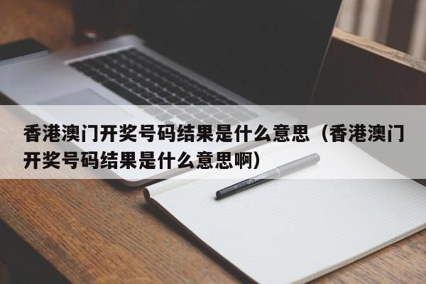 香港澳门开奖号码结果是什么意思（香港澳门开奖号码结果是什么意思啊）-第1张图片-澳门彩今晚开奖结果