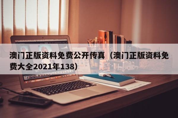 澳门正版资料免费公开传真（澳门正版资料免费大全2021年138）-第1张图片-澳门彩今晚开奖结果