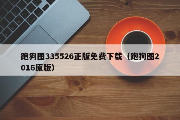 跑狗图335526正版免费下载（跑狗图2016原版）-第1张图片-澳门彩今晚开奖结果