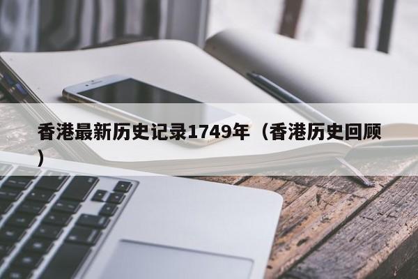 香港最新历史记录1749年（香港历史回顾）-第1张图片-澳门彩今晚开奖结果