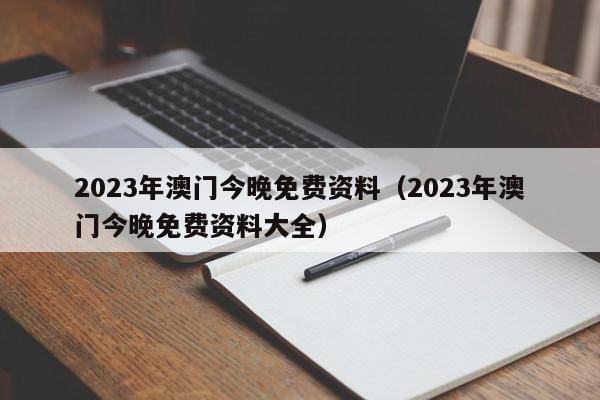 2023年澳门今晚免费资料（2023年澳门今晚免费资料大全）-第1张图片-澳门彩今晚开奖结果