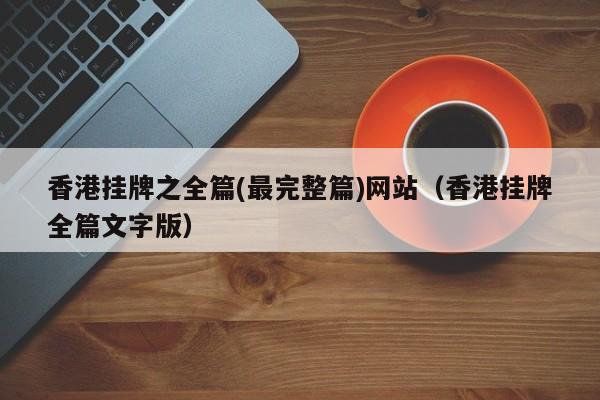 香港挂牌之全篇(最完整篇)网站（香港挂牌全篇文字版）-第1张图片-澳门彩今晚开奖结果