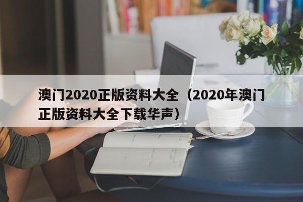 澳门2020正版资料大全（2020年澳门正版资料大全下载华声）-第1张图片-澳门彩今晚开奖结果