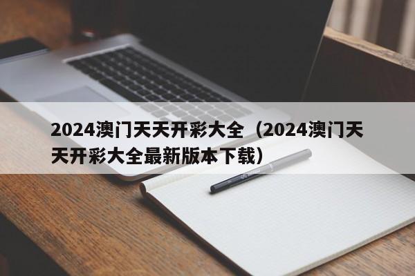 2024澳门天天开彩大全（2024澳门天天开彩大全最新版本下载）-第1张图片-澳门彩今晚开奖结果