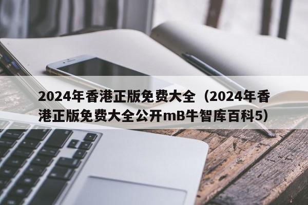 2024年香港正版免费大全（2024年香港正版免费大全公开mB牛智库百科5）-第1张图片-澳门彩今晚开奖结果