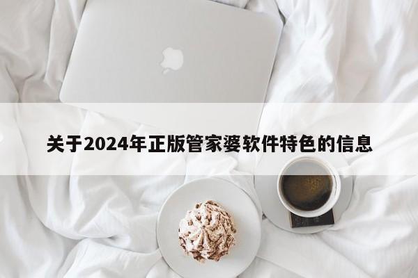 关于2024年正版管家婆软件特色的信息-第1张图片-澳门彩今晚开奖结果