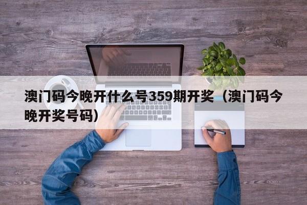 澳门码今晚开什么号359期开奖（澳门码今晚开奖号码）-第1张图片-澳门彩今晚开奖结果