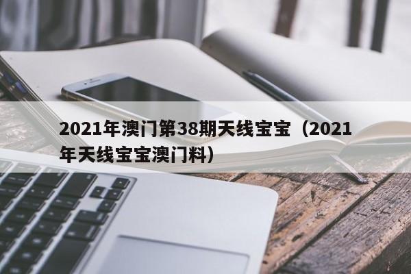 2021年澳门第38期天线宝宝（2021年天线宝宝澳门料）-第1张图片-澳门彩今晚开奖结果