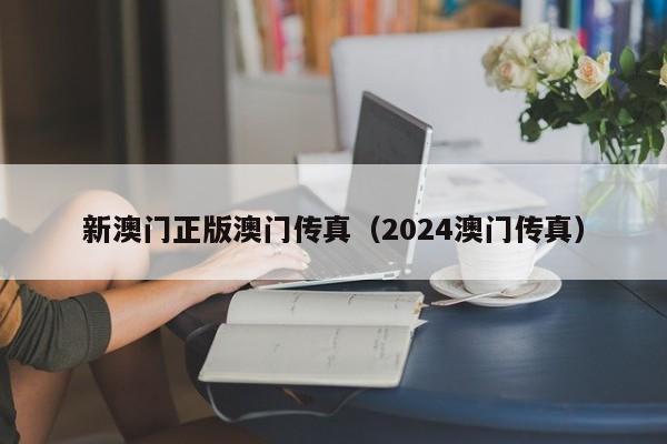 新澳门正版澳门传真（2024澳门传真）-第1张图片-澳门彩今晚开奖结果