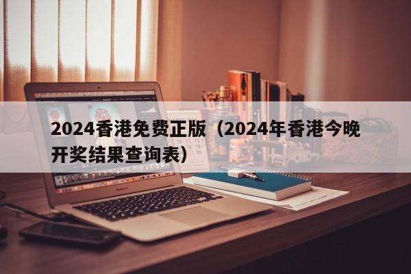 2024香港免费正版（2024年香港今晚开奖结果查询表）-第1张图片-澳门彩今晚开奖结果