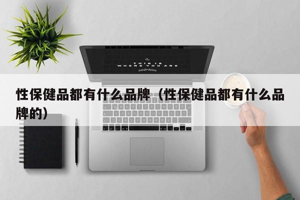 性保健品都有什么品牌（性保健品都有什么品牌的）-第1张图片-澳门彩今晚开奖结果