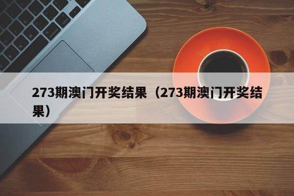 273期澳门开奖结果（273期澳门开奖结果）-第1张图片-澳门彩今晚开奖结果