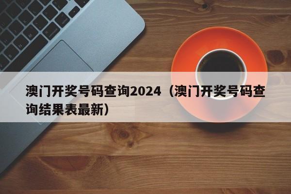 澳门开奖号码查询2024（澳门开奖号码查询结果表最新）-第1张图片-澳门彩今晚开奖结果