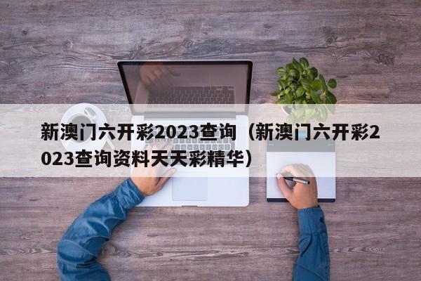 新澳门六开彩2023查询（新澳门六开彩2023查询资料天天彩精华）-第1张图片-澳门彩今晚开奖结果