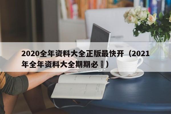 2020全年资料大全正版最快开（2021年全年资料大全期期必赼）-第1张图片-澳门彩今晚开奖结果