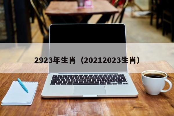 2923年生肖（20212023生肖）-第1张图片-澳门彩今晚开奖结果