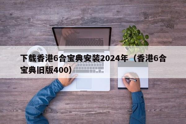 下载香港6合宝典安装2024年（香港6合宝典旧版400）-第1张图片-澳门彩今晚开奖结果