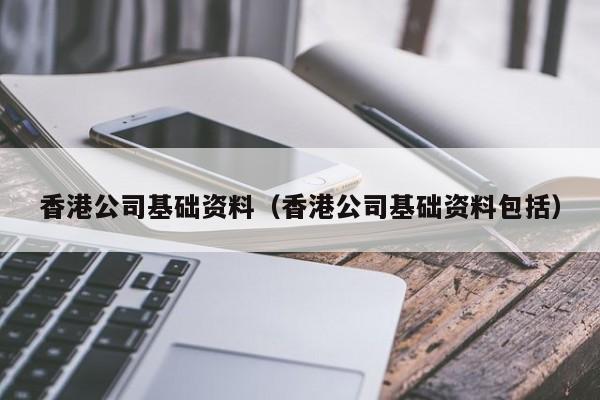 香港公司基础资料（香港公司基础资料包括）-第1张图片-澳门彩今晚开奖结果