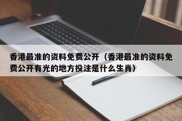 香港最准的资料免费公开（香港最准的资料免费公开有光的地方投注是什么生肖）-第1张图片-澳门彩今晚开奖结果