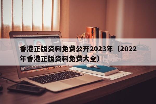 香港正版资料免费公开2023年（2022年香港正版资料免费大全）-第1张图片-澳门彩今晚开奖结果