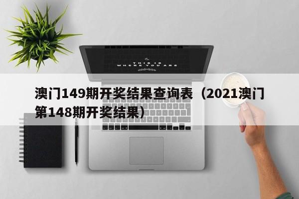 澳门149期开奖结果查询表（2021澳门第148期开奖结果）-第1张图片-澳门彩今晚开奖结果