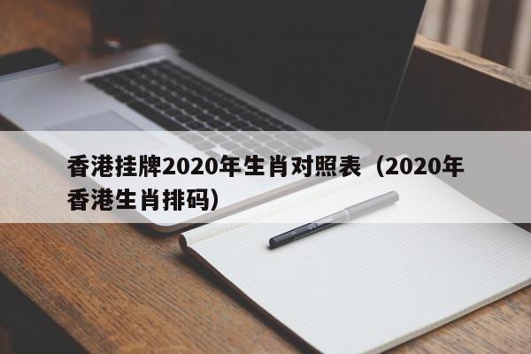 香港挂牌2020年生肖对照表（2020年香港生肖排码）-第1张图片-澳门彩今晚开奖结果