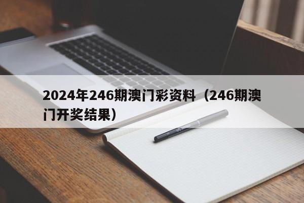 2024年246期澳门彩资料（246期澳门开奖结果）-第1张图片-澳门彩今晚开奖结果