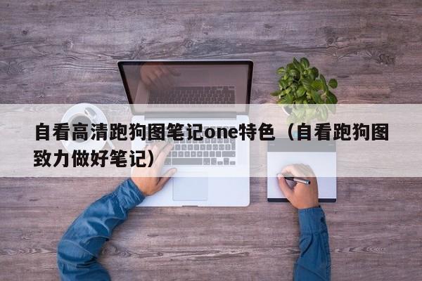 自看高清跑狗图笔记one特色（自看跑狗图致力做好笔记）-第1张图片-澳门彩今晚开奖结果