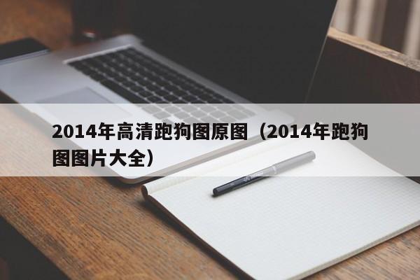 2014年高清跑狗图原图（2014年跑狗图图片大全）-第1张图片-澳门彩今晚开奖结果