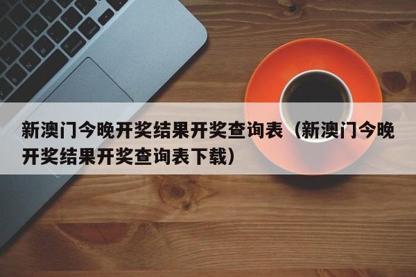 新澳门今晚开奖结果开奖查询表（新澳门今晚开奖结果开奖查询表下载）-第1张图片-澳门彩今晚开奖结果