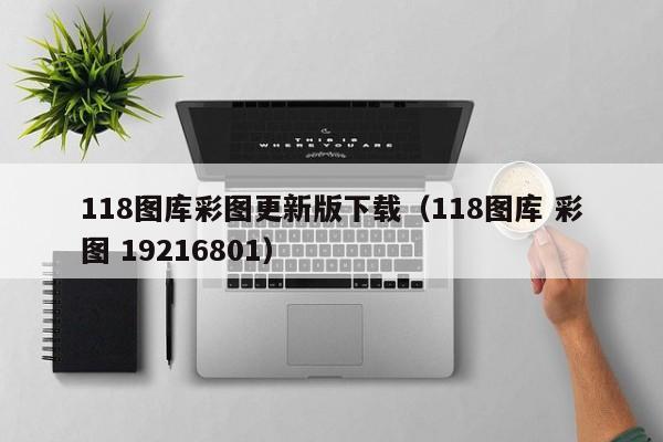 118图库彩图更新版下载（118图库 彩图 19216801）-第1张图片-澳门彩今晚开奖结果