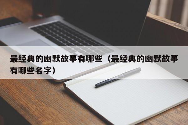 最经典的幽默故事有哪些（最经典的幽默故事有哪些名字）-第1张图片-澳门彩今晚开奖结果