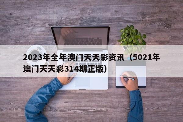 2023年全年澳门天天彩资讯（5021年澳门天天彩314期正版）-第1张图片-澳门彩今晚开奖结果