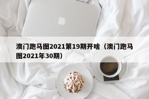 澳门跑马图2021第19期开啥（澳门跑马图2021年30期）-第1张图片-澳门彩今晚开奖结果